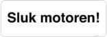 Sluk motoren Skilt