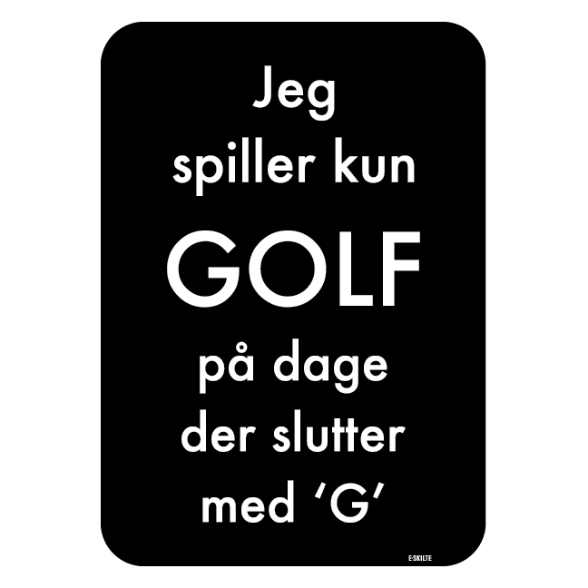 Jeg spiller kun GOLF på dage der slutter med G golf skilt